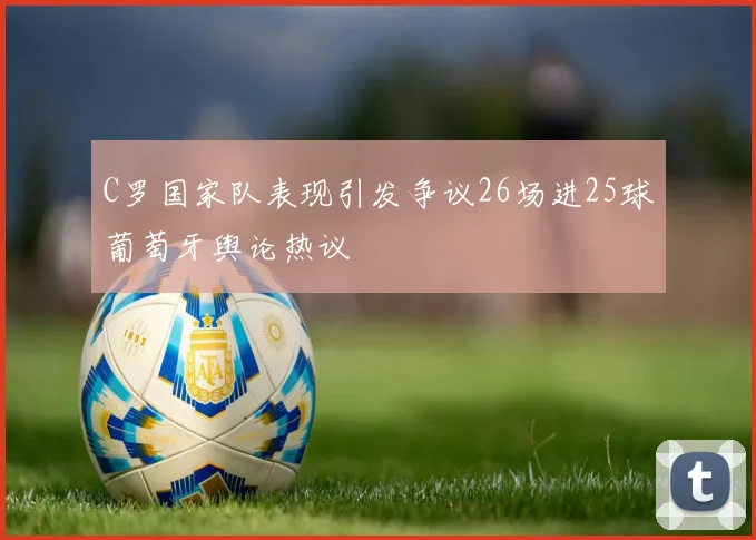C罗国家队表现引发争议26场进25球葡萄牙舆论热议
