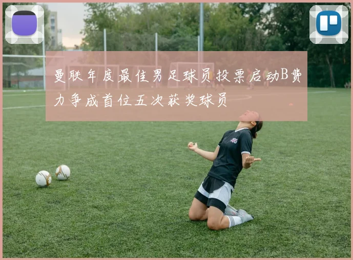 曼联年度最佳男足球员投票启动B费力争成首位五次获奖球员