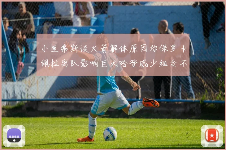 小里弗斯谈火箭解体原因称保罗卡佩拉离队影响巨大哈登威少组合不和谐
