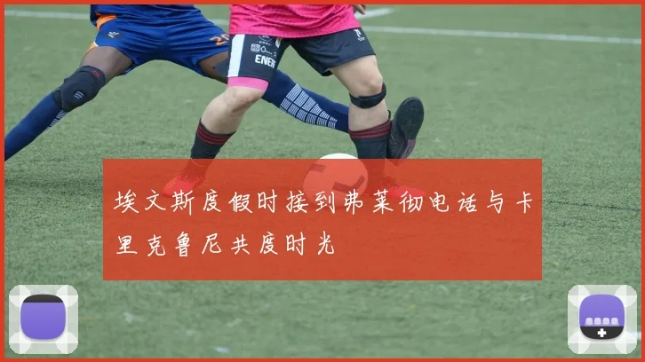 埃文斯度假时接到弗莱彻电话与卡里克鲁尼共度时光