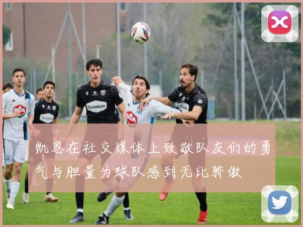 凯恩在社交媒体上致敬队友们的勇气与胆量为球队感到无比骄傲