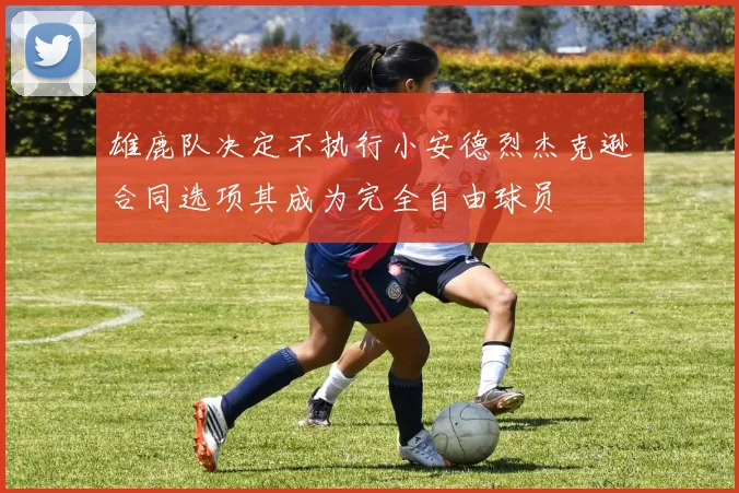 雄鹿队决定不执行小安德烈杰克逊合同选项其成为完全自由球员