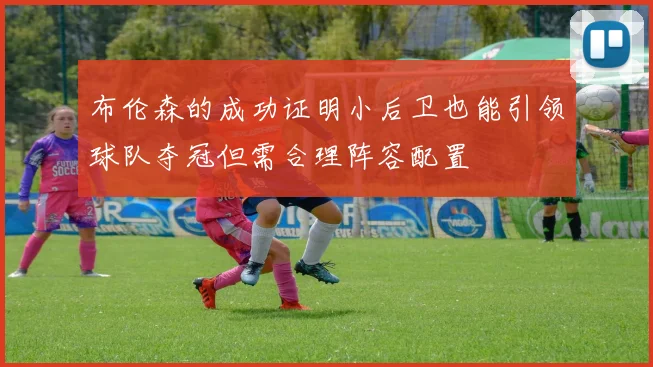 布伦森的成功证明小后卫也能引领球队夺冠但需合理阵容配置