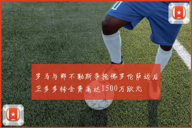 罗马与那不勒斯争抢佛罗伦萨边后卫多多转会费高达1500万欧元