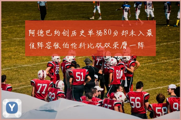 阿德巴约创历史单场80分却未入最佳阵容张伯伦科比双双荣膺一阵