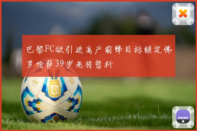巴黎FC欲引进高产前锋目标锁定佛罗伦萨39岁老将哲科