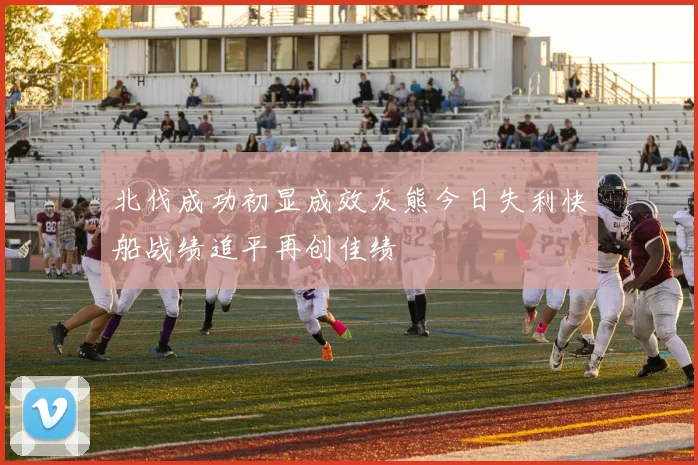 北伐成功初显成效灰熊今日失利快船战绩追平再创佳绩